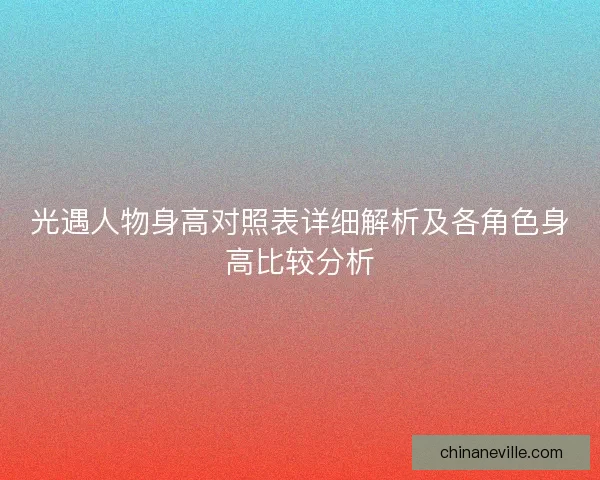 光遇人物身高对照表详细解析及各角色身高比较分析