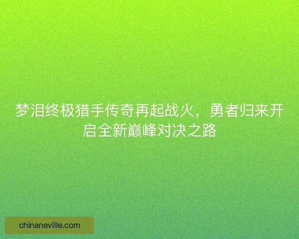 梦泪终极猎手传奇再起战火，勇者归来开启全新巅峰对决之路