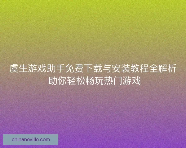 虞生游戏助手免费下载与安装教程全解析 助你轻松畅玩热门游戏