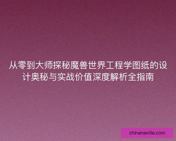 从零到大师探秘魔兽世界工程学图纸的设计奥秘与实战价值深度解析全指南
