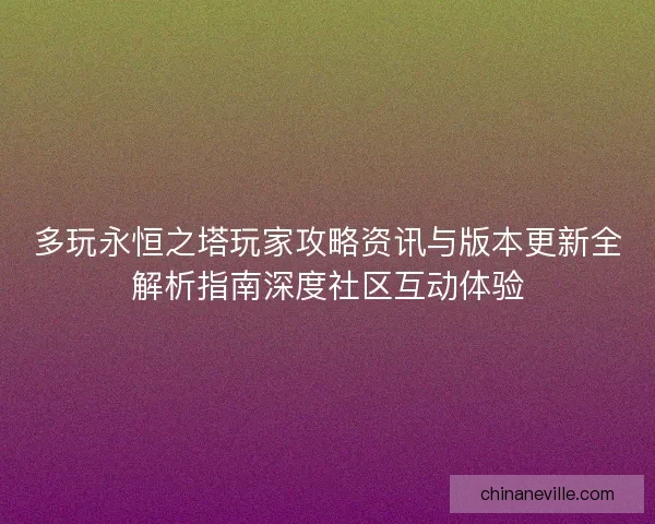 多玩永恒之塔玩家攻略资讯与版本更新全解析指南深度社区互动体验