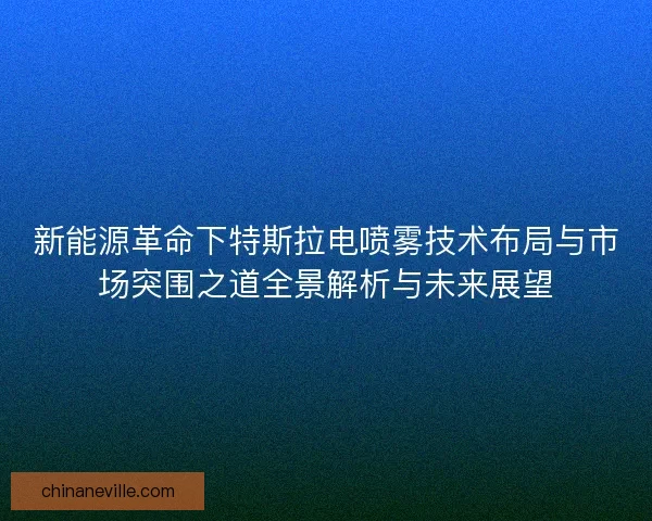 新能源革命下特斯拉电喷雾技术布局与市场突围之道全景解析与未来展望