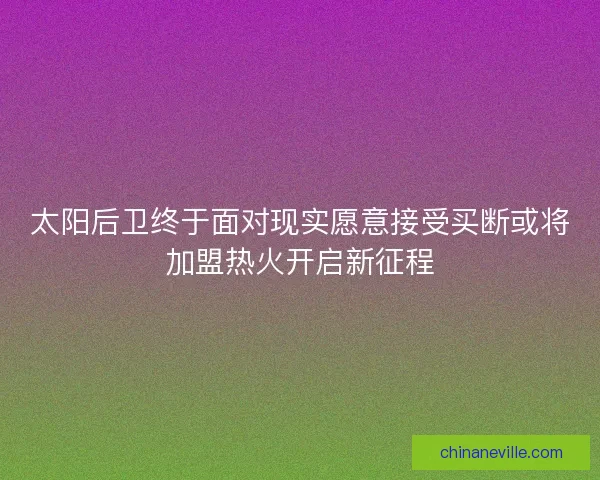 太阳后卫终于面对现实愿意接受买断或将加盟热火开启新征程