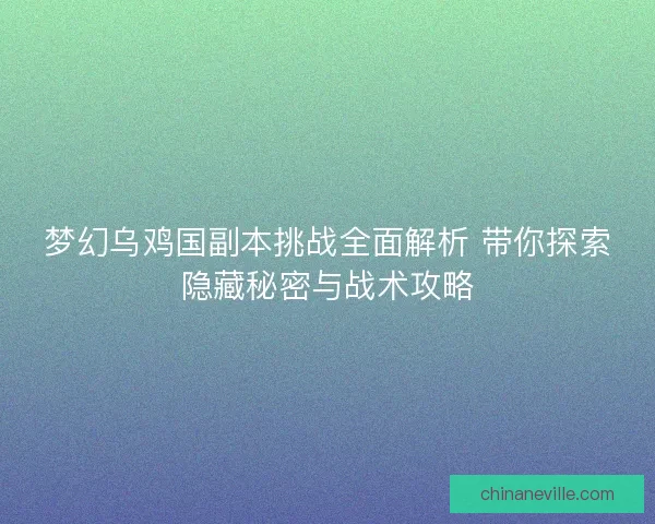 梦幻乌鸡国副本挑战全面解析 带你探索隐藏秘密与战术攻略
