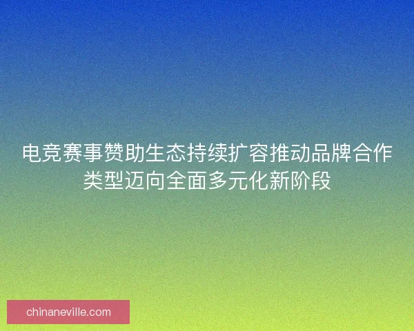 电竞赛事赞助生态持续扩容推动品牌合作类型迈向全面多元化新阶段